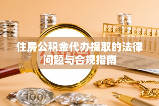 会泽住房公积金代办提取的法律问题与合规指南