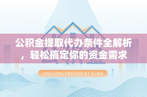 会泽公积金提取代办条件全解析，轻松搞定你的资金需求