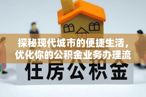 会泽探秘现代城市的便捷生活，优化你的公积金业务办理流程