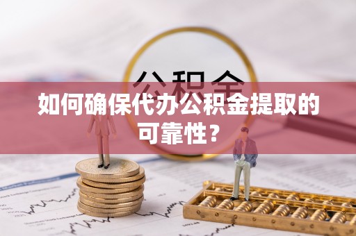 会泽如何确保代办公积金提取的可靠性？