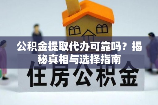 会泽公积金提取代办可靠吗？揭秘真相与选择指南