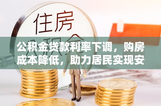 会泽公积金贷款利率下调，购房成本降低，助力居民实现安居梦想