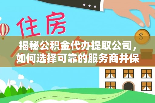 会泽揭秘公积金代办提取公司，如何选择可靠的服务商并保障个人权益