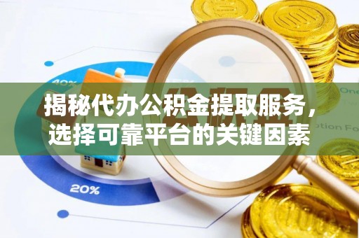 会泽揭秘代办公积金提取服务，选择可靠平台的关键因素