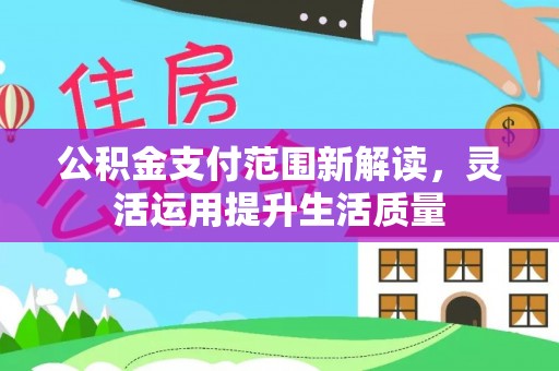 会泽公积金支付范围新解读，灵活运用提升生活质量