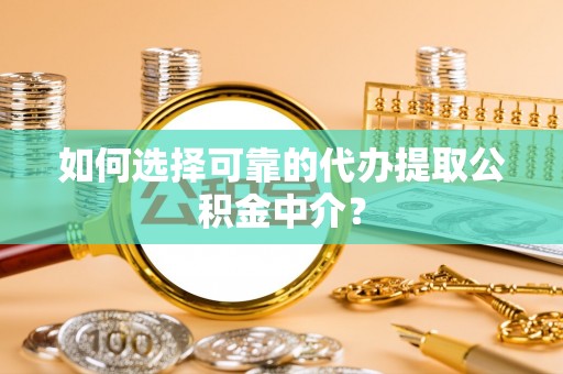 会泽如何选择可靠的代办提取公积金中介？