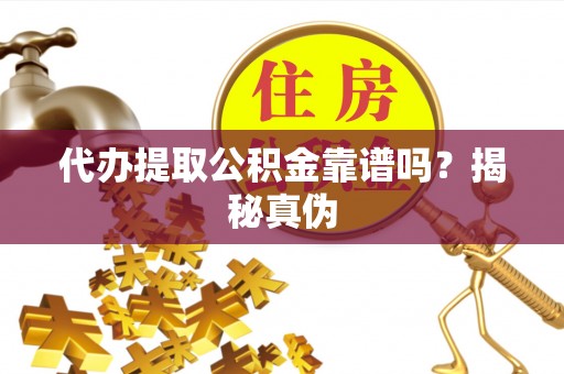 会泽代办提取公积金靠谱吗？揭秘真伪
