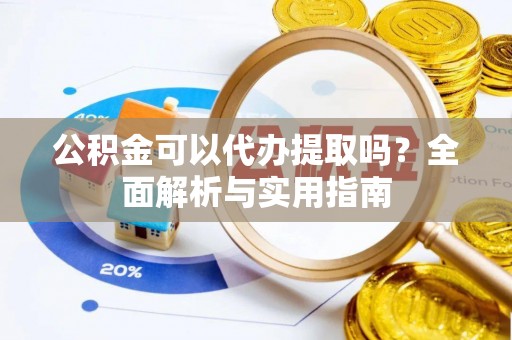 会泽公积金可以代办提取吗？全面解析与实用指南