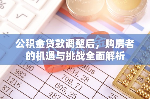 会泽公积金贷款调整后，购房者的机遇与挑战全面解析