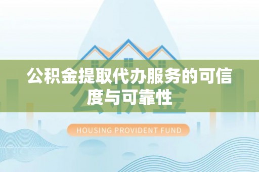会泽公积金提取代办服务的可信度与可靠性