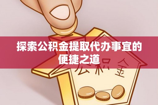 会泽探索公积金提取代办事宜的便捷之道