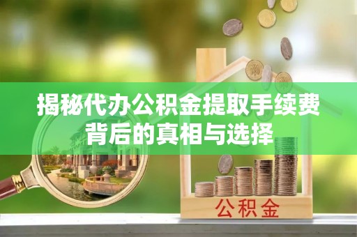 会泽揭秘代办公积金提取手续费背后的真相与选择