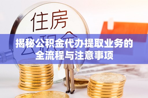 会泽揭秘公积金代办提取业务的全流程与注意事项