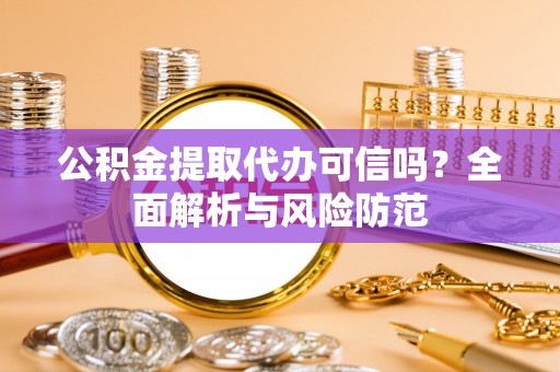会泽公积金提取代办可信吗？全面解析与风险防范