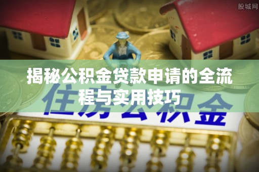会泽揭秘公积金贷款申请的全流程与实用技巧
