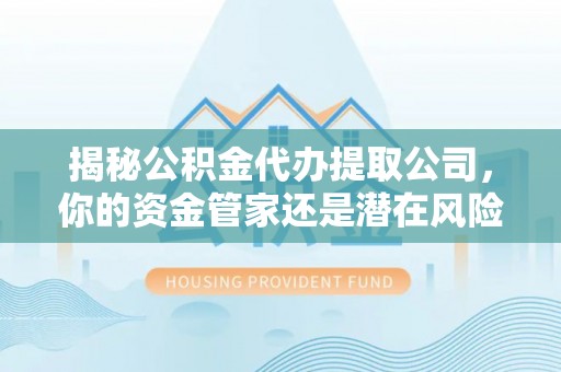 会泽揭秘公积金代办提取公司，你的资金管家还是潜在风险？