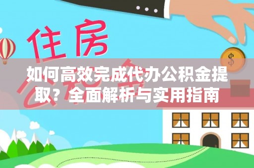 会泽如何高效完成代办公积金提取？全面解析与实用指南