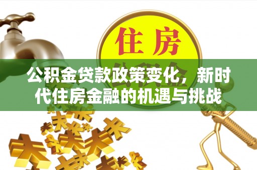 会泽公积金贷款政策变化，新时代住房金融的机遇与挑战