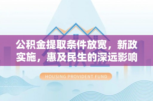 会泽公积金提取条件放宽，新政实施，惠及民生的深远影响