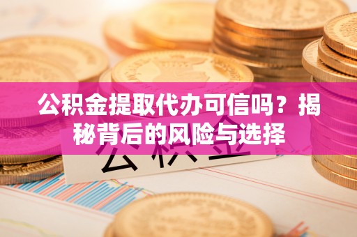 会泽公积金提取代办可信吗？揭秘背后的风险与选择