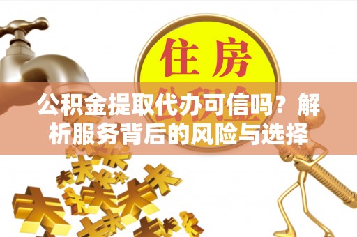 会泽公积金提取代办可信吗？解析服务背后的风险与选择