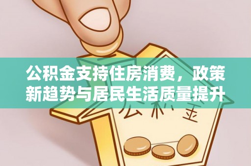 会泽公积金支持住房消费，政策新趋势与居民生活质量提升