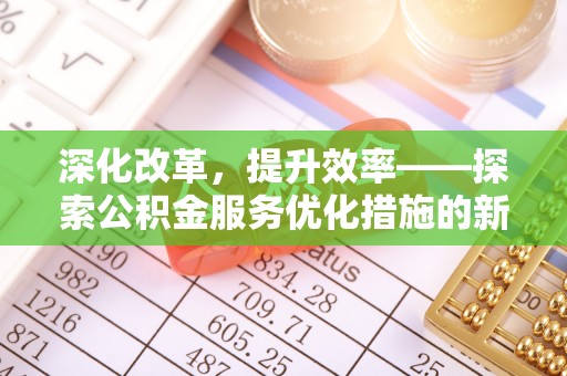 会泽深化改革，提升效率——探索公积金服务优化措施的新路径