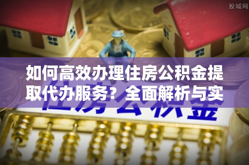 会泽如何高效办理住房公积金提取代办服务？全面解析与实用指南