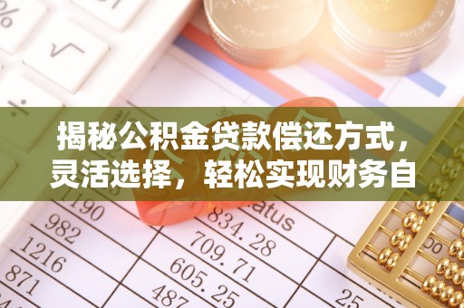 会泽揭秘公积金贷款偿还方式，灵活选择，轻松实现财务自由