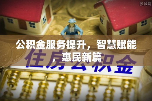 会泽公积金服务提升，智慧赋能，惠民新篇