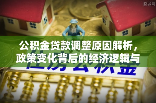 会泽公积金贷款调整原因解析，政策变化背后的经济逻辑与民生考量